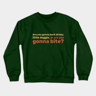 Are you gonna bark all day, little doggie, or are you gonna bite? Crewneck Sweatshirt